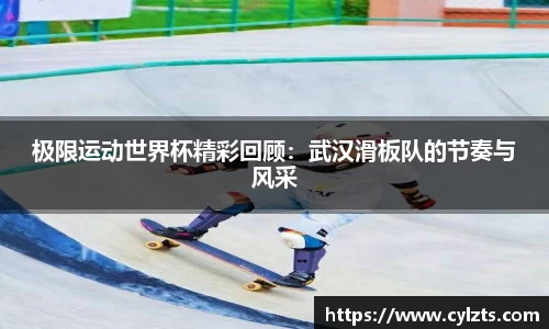 极限运动世界杯精彩回顾：武汉滑板队的节奏与风采
