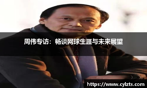 周伟专访：畅谈网球生涯与未来展望