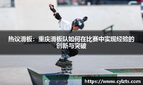 热议滑板：重庆滑板队如何在比赛中实现经验的创新与突破