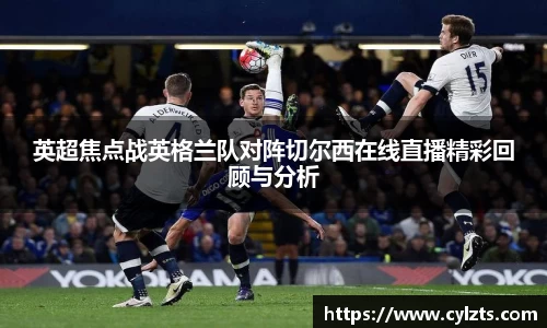 英超焦点战英格兰队对阵切尔西在线直播精彩回顾与分析