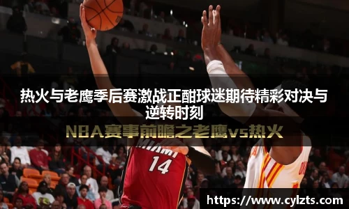 热火与老鹰季后赛激战正酣球迷期待精彩对决与逆转时刻
