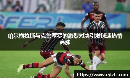 帕尔梅拉斯与克鲁塞罗的激烈对决引发球迷热情高涨